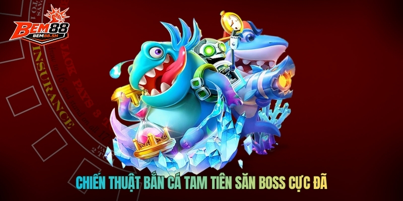 Chiến thuật bắn cá Tam Tiên săn boss cực đã