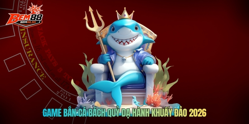 Game bắn cá Bách Quỷ Dạ Hành khuấy đảo 2026