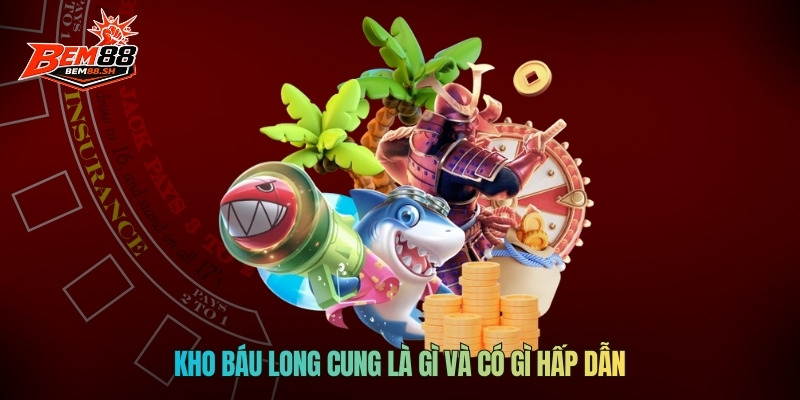 Kho Báu Long Cung là gì và có gì hấp dẫn