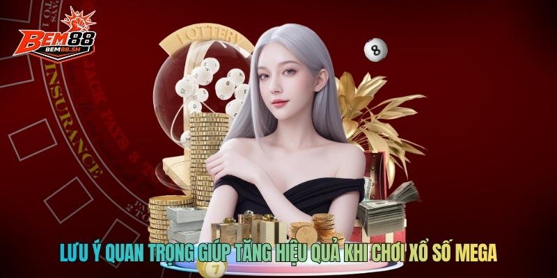 Lưu ý quan trọng giúp tăng hiệu quả khi chơi xổ số Mega