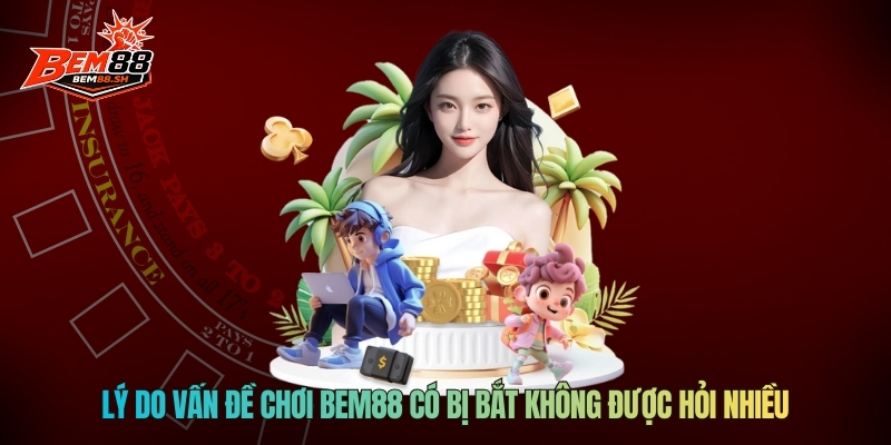 Lý do vấn đề chơi BEM88 có bị bắt không được hỏi nhiều