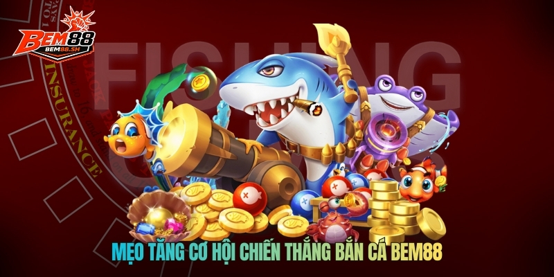 Mẹo tăng cơ hội chiến thắng bắn cá Bem88