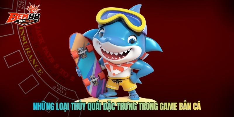 Những loại thủy quái đặc trưng trong game bắn cá