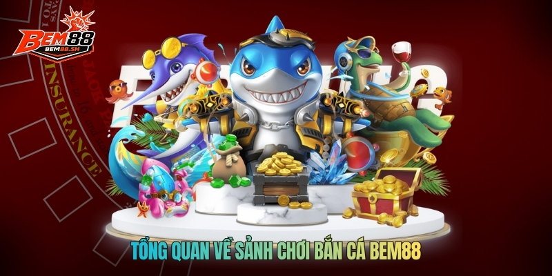 Tổng quan về sảnh chơi bắn cá Bem88