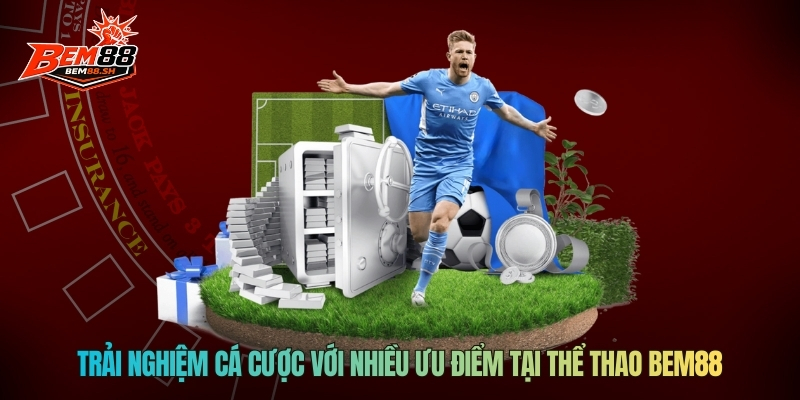 Trải nghiệm cá cược với nhiều ưu điểm tại thể thao Bem88